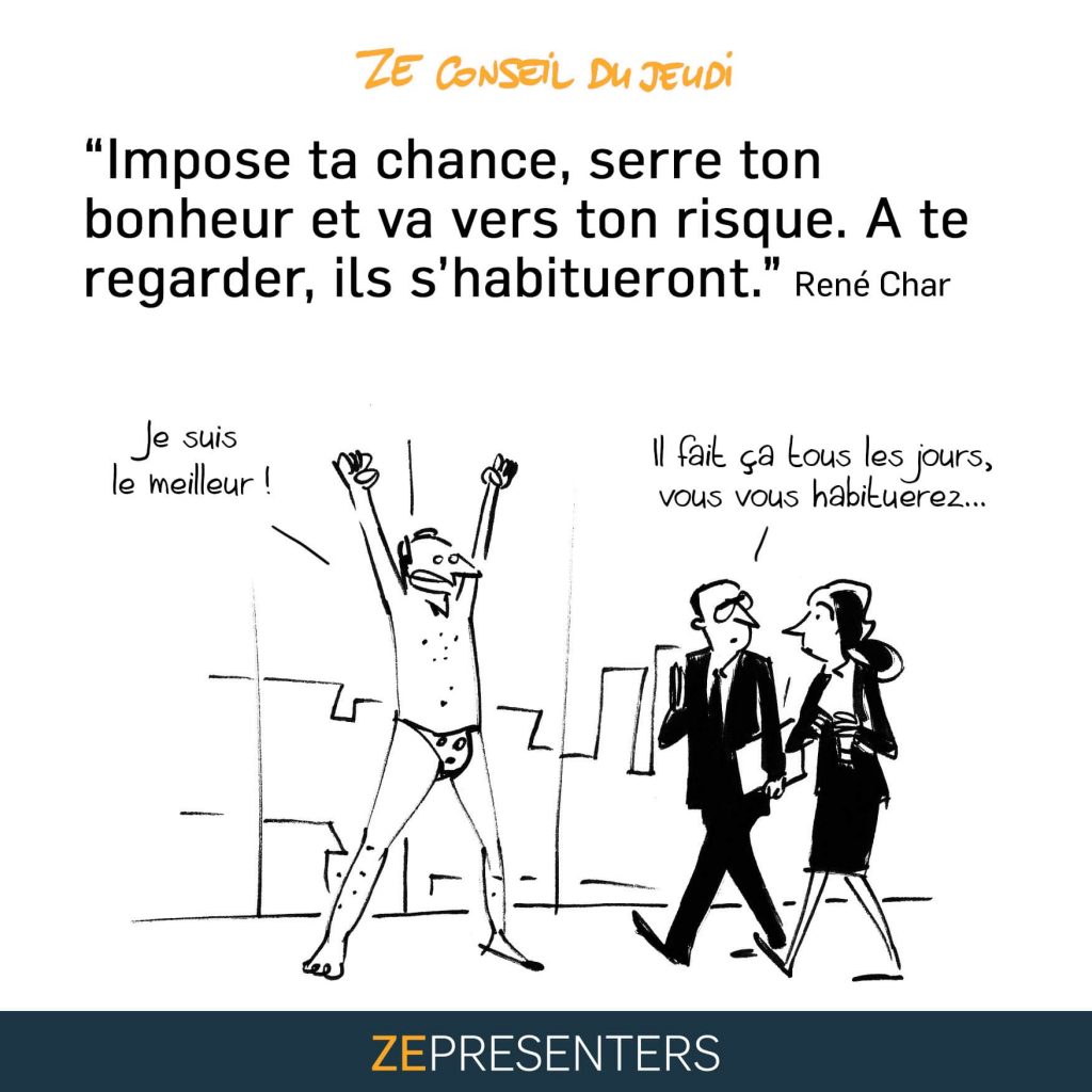 René Char : Impose ta chance, serre ton bonheur et va vers ton risque. A te regarder, ils s'habitueront.