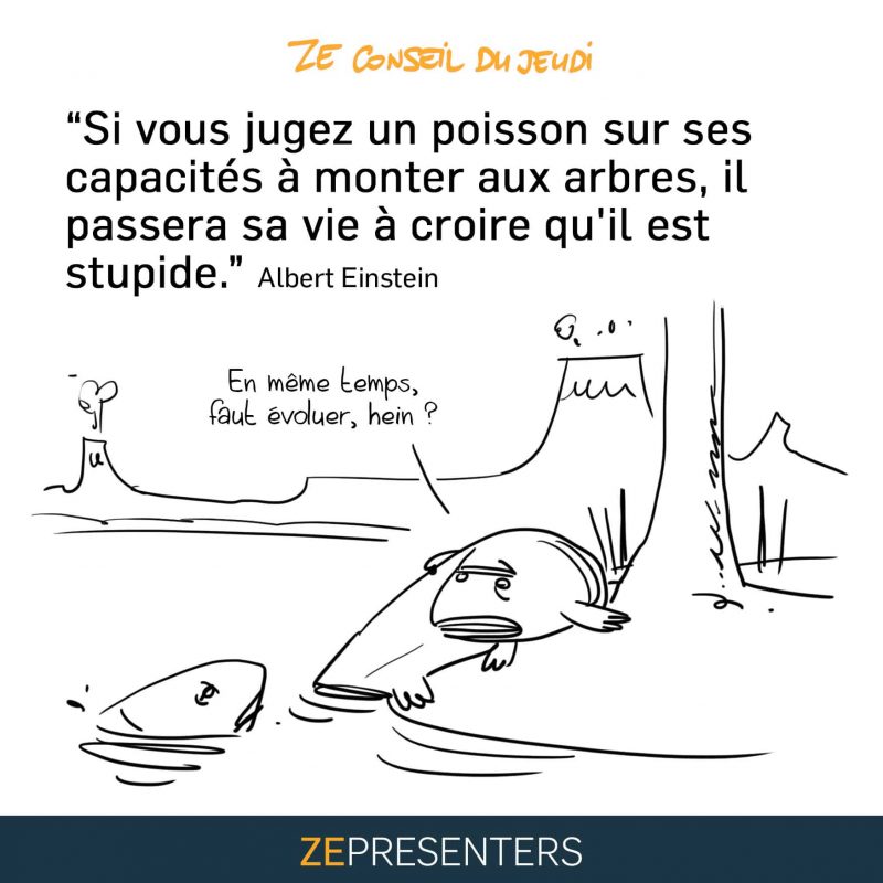 On ne juge pas un poisson sur ses capacités à monter aux arbres…